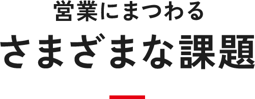 営業にまつわるさまざまな課題